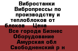 Вибростанки, Вибропрессы по производству и теплоблоков от 1000 блоков. › Цена ­ 550 000 - Все города Бизнес » Оборудование   . Амурская обл.,Свободненский р-н